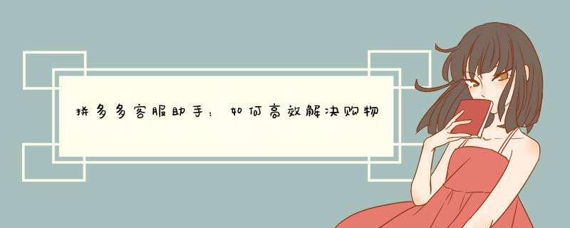 拼多多客服助手：如何高效解决购物疑问？