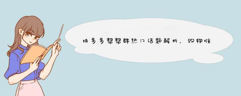 拼多多帮帮群热门话题解析，购物难题轻松解决！