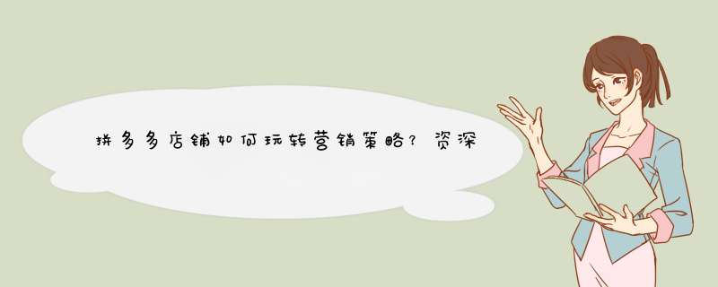 拼多多店铺如何玩转营销策略？资深博主揭秘高销量秘诀！