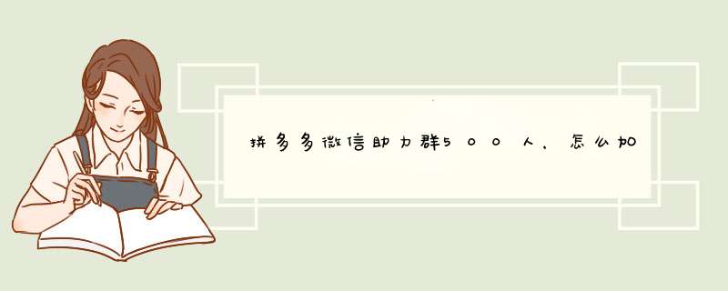 拼多多微信助力群500人，怎么加入？都有哪些好处？