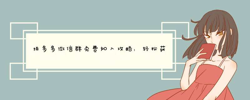 拼多多微信群免费加入攻略：轻松获取福利群组