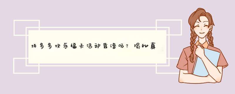 拼多多快乐福卡活动靠谱吗？揭秘真相及参与攻略