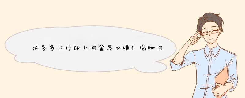 拼多多打榜助力佣金怎么赚？揭秘佣金来源及赚取技巧