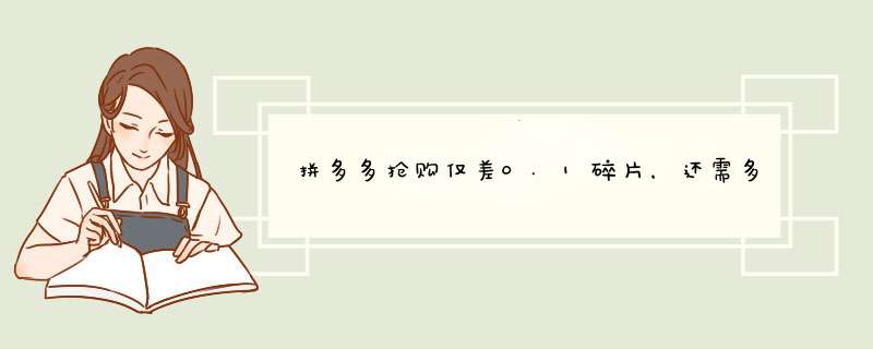 拼多多抢购仅差0.1碎片，还需多少助力？揭秘抢购攻略