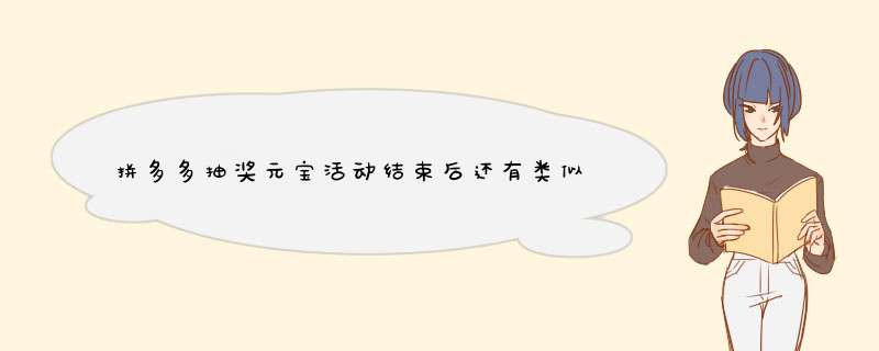 拼多多抽奖元宝活动结束后还有类似活动吗？揭秘后续活动详情