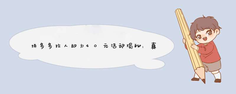 拼多多拉人助力40元活动揭秘：真的吗？资深自媒体告诉你真相
