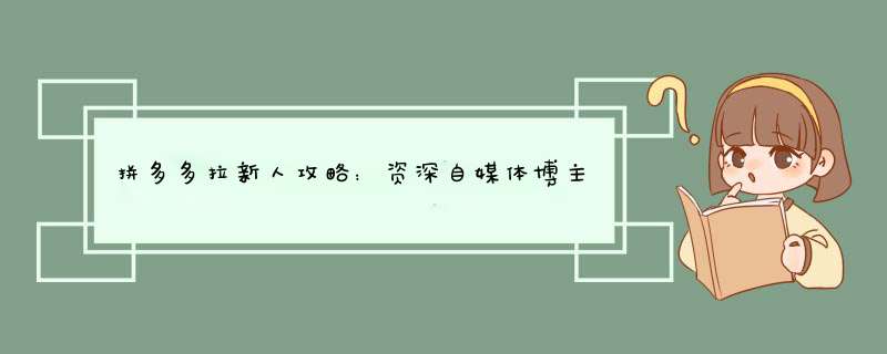 拼多多拉新人攻略：资深自媒体博主揭秘高效方法