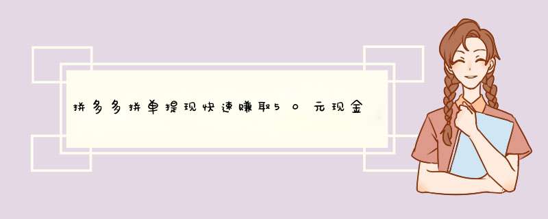 拼多多拼单提现快速赚取50元现金攻略