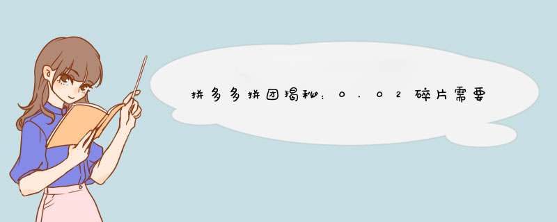 拼多多拼团揭秘：0.02碎片需要多少人？