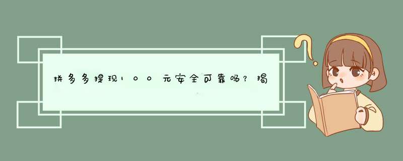 拼多多提现100元安全可靠吗？揭秘安全提现方法！