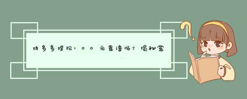 拼多多提现100元靠谱吗？揭秘常见原因及解决方法