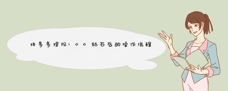 拼多多提现100钻石后的操作流程及注意事项
