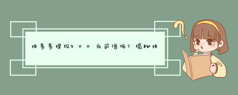 拼多多提现500元可信吗？揭秘拼多多的提现真相