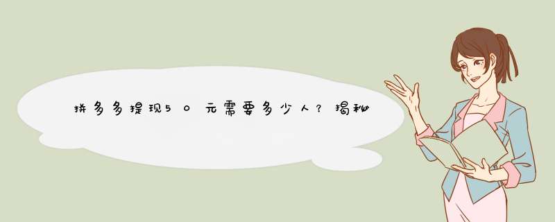 拼多多提现50元需要多少人？揭秘提现规则及技巧！