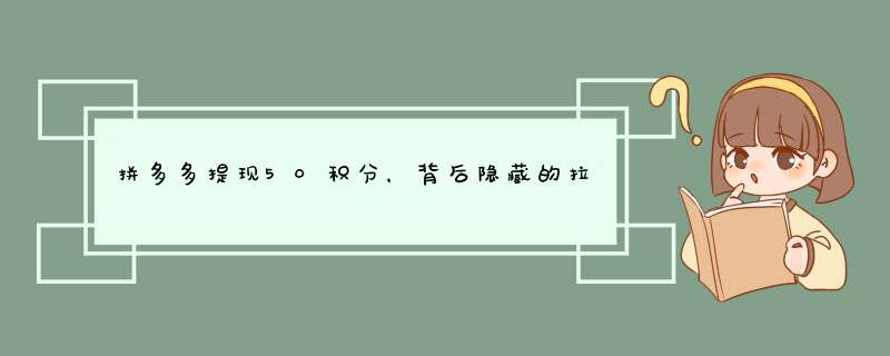 拼多多提现50积分，背后隐藏的拉人规则揭秘！