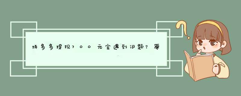 拼多多提现700元宝遇到问题？原因及解决方法全解析