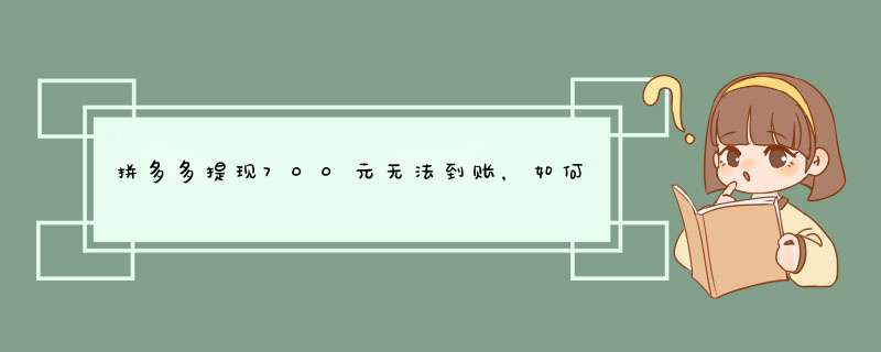 拼多多提现700元无法到账，如何有效投诉解决？