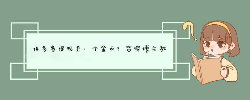 拼多多提现差1个金币？资深博主教你轻松解决！