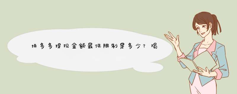 拼多多提现金额最低限制是多少？揭秘最小提现金额及原因