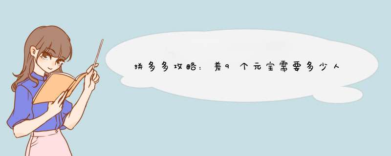 拼多多攻略：差9个元宝需要多少人？教你轻松集齐元宝攻略！