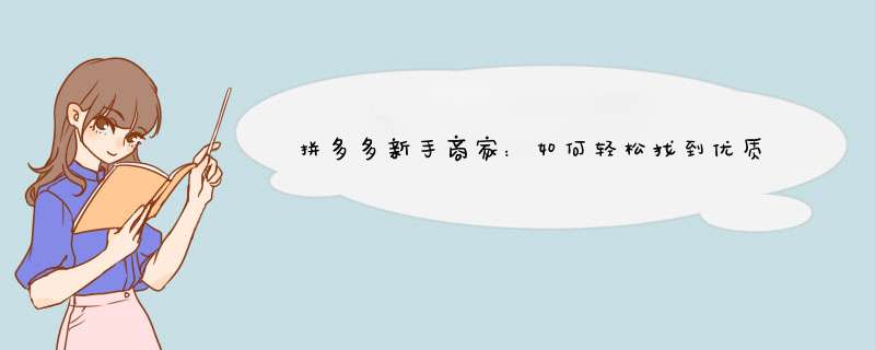 拼多多新手商家：如何轻松找到优质货源上架商品？