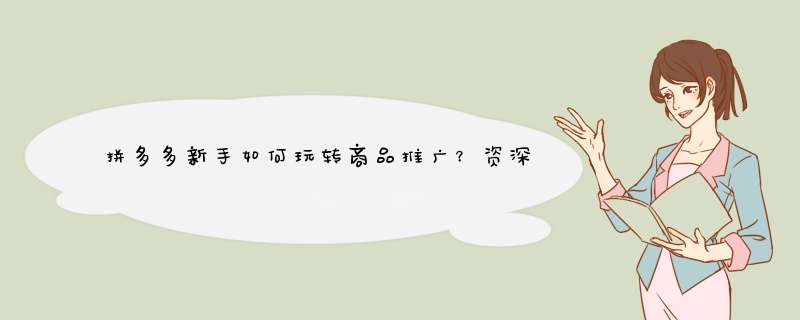 拼多多新手如何玩转商品推广？资深博主带你飞