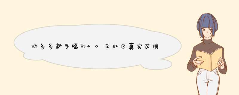 拼多多新手福利40元红包真实可信吗？揭秘真实情况！