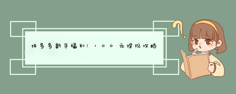 拼多多新手福利！100元提现攻略大揭秘