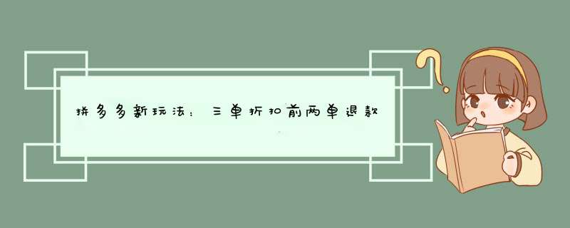 拼多多新玩法：三单折扣前两单退款，你了解吗？