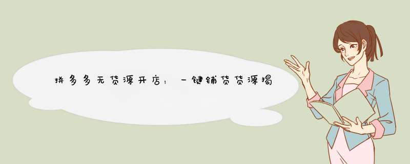 拼多多无货源开店：一键铺货货源揭秘与技巧分享