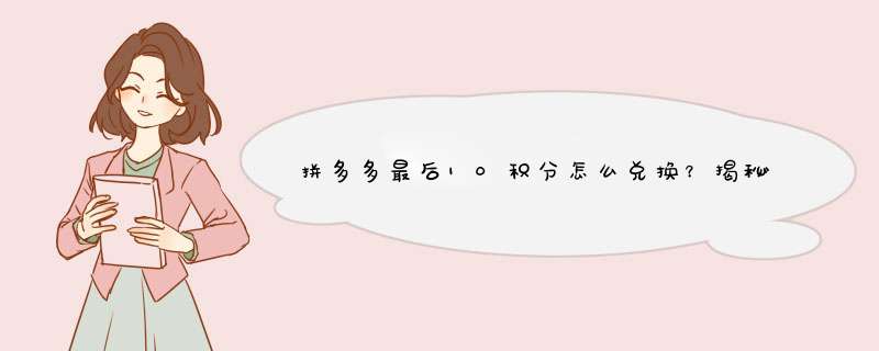 拼多多最后10积分怎么兑换？揭秘积分兑换小技巧！
