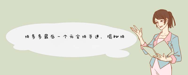 拼多多最后一个元宝拼手速，揭秘拼单达人如何抢到最后一宝！