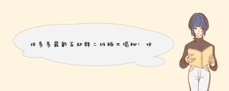 拼多多最新互助群二维码大揭秘！快来看看吧！