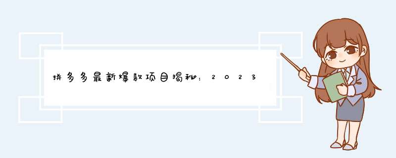 拼多多最新爆款项目揭秘：2023年必看创业商机