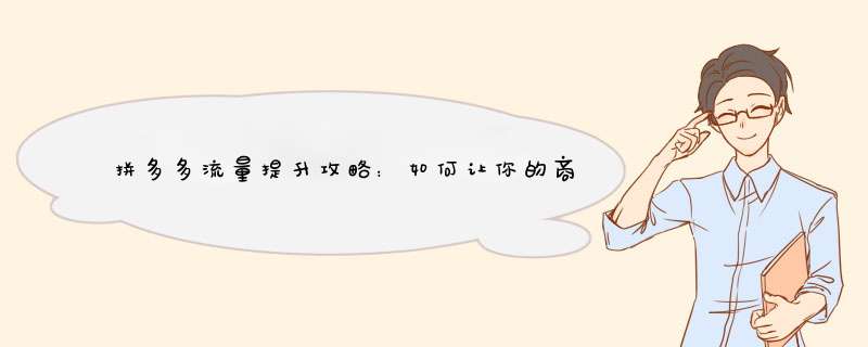 拼多多流量提升攻略：如何让你的商品火起来？