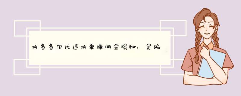 拼多多淘优选拼单赚佣金揭秘：是骗局还是真实收益？