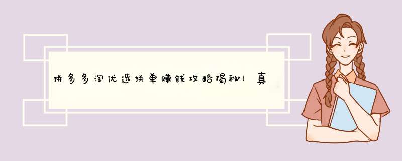 拼多多淘优选拼单赚钱攻略揭秘！真的靠谱吗？