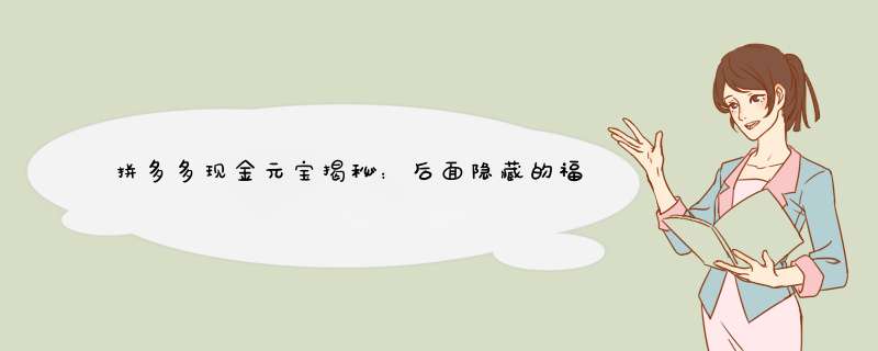 拼多多现金元宝揭秘：后面隐藏的福利大揭秘！