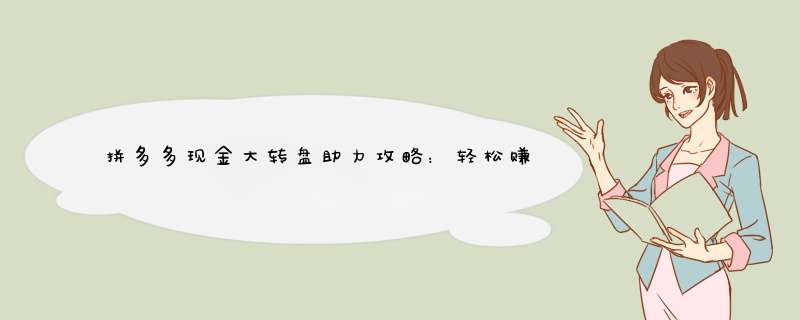 拼多多现金大转盘助力攻略：轻松赚取现金红包