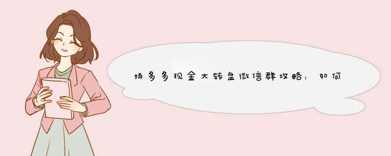 拼多多现金大转盘微信群攻略：如何轻松赢取红包？