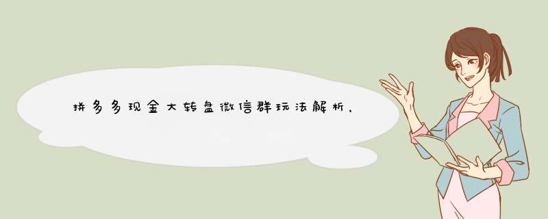 拼多多现金大转盘微信群玩法解析，红包拿到手软！