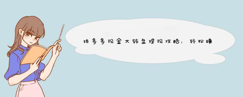 拼多多现金大转盘提现攻略：轻松赚取红包，全流程解析