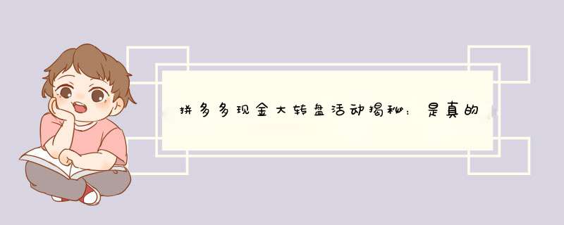 拼多多现金大转盘活动揭秘：是真的吗？资深博主分享经验