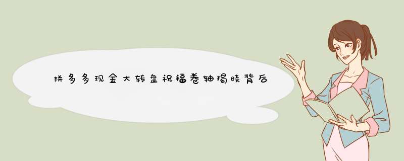 拼多多现金大转盘祝福卷轴揭晓背后隐藏的惊喜