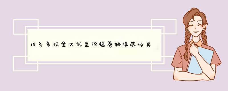 拼多多现金大转盘祝福卷轴隐藏惊喜大揭秘