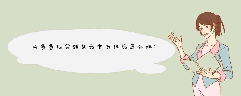 拼多多现金转盘元宝升级后怎么玩？揭秘元宝用法与升级攻略