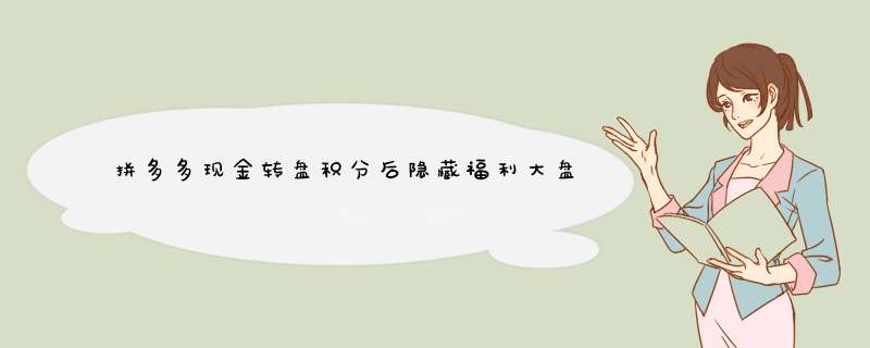 拼多多现金转盘积分后隐藏福利大盘点！