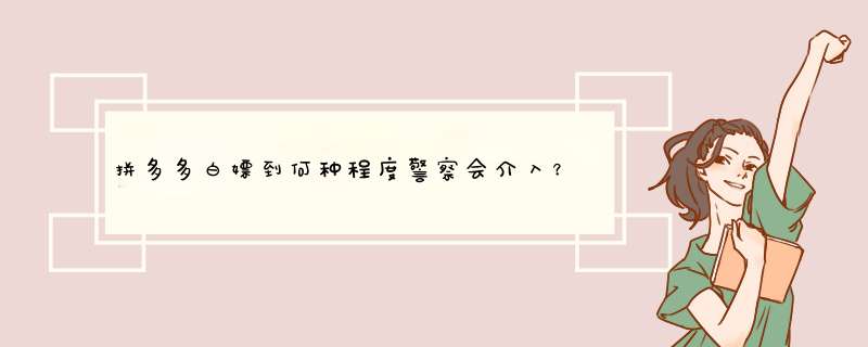拼多多白嫖到何种程度警察会介入？揭秘背后的原因与法律边界