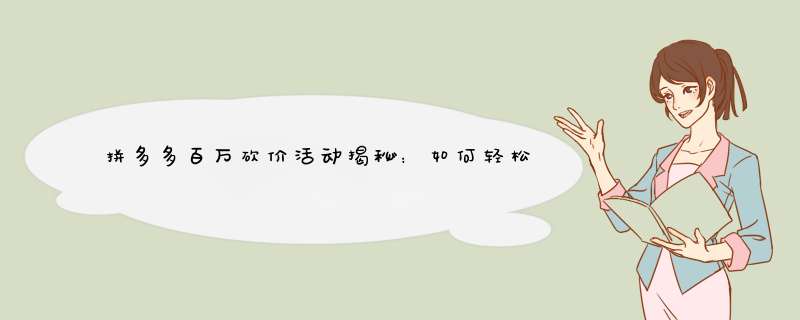 拼多多百万砍价活动揭秘：如何轻松参与？