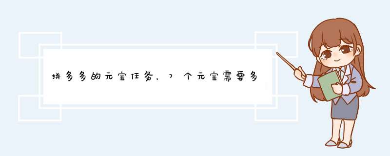 拼多多的元宝任务，7个元宝需要多少人帮忙达成？